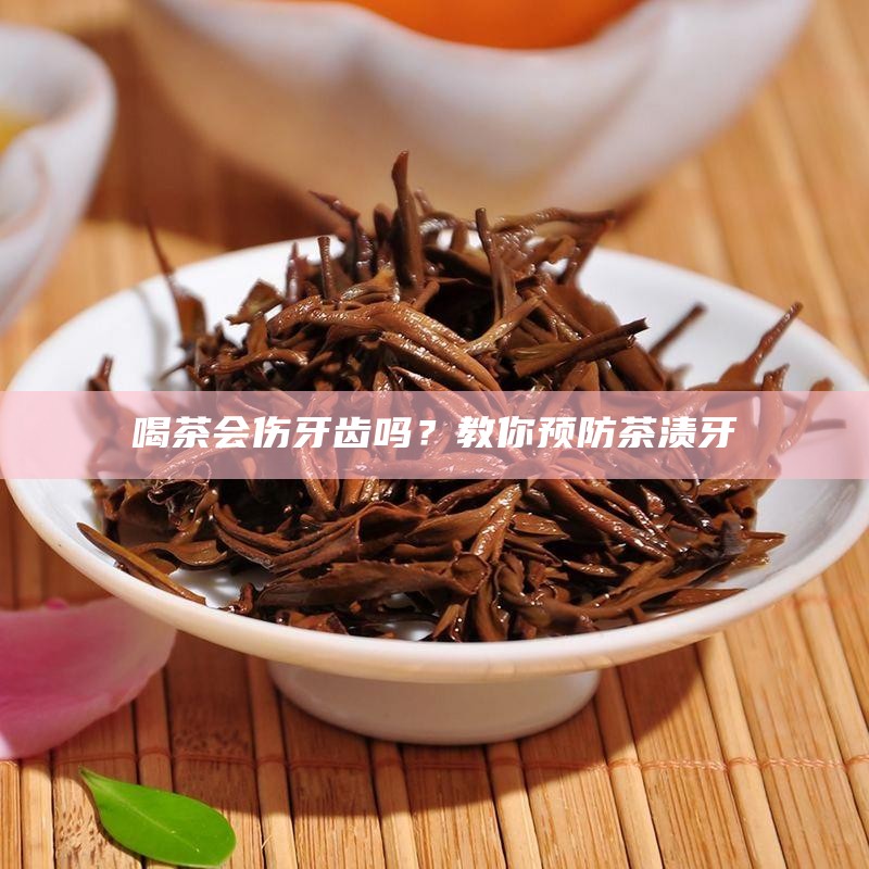 喝茶会伤牙齿吗?教你预防茶渍牙